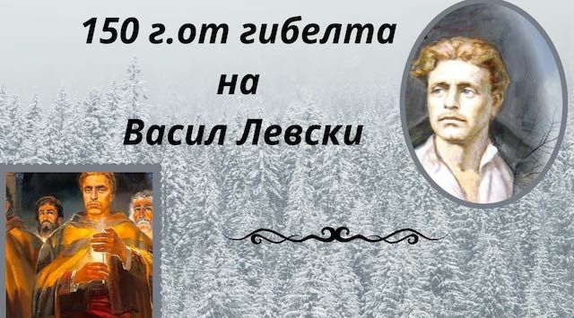 150 ГОДИНИ ОТ ГИБЕЛТА НА ВАСИЛ ЛЕВСКИ